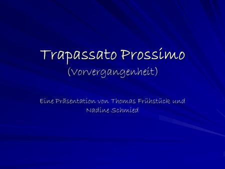 Trapassato Prossimo (Vorvergangenheit) Eine Präsentation von Thomas Frühstück und Nadine Schmied.