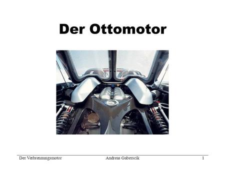 Der Ottomotor Der Verbrennungsmotor	Andreas Gaberscik	 1.
