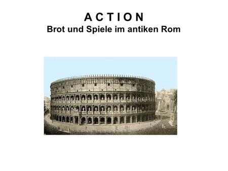 A C T I O N Brot und Spiele im antiken Rom
