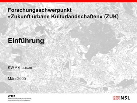 Forschungsschwerpunkt «Zukunft urbane Kulturlandschaften» (ZUK) KW Axhausen März 2005 Einführung.