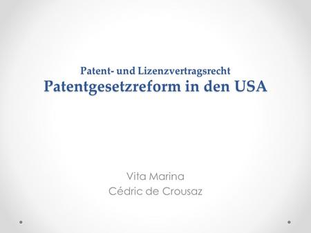 Patent- und Lizenzvertragsrecht Patentgesetzreform in den USA Vita Marina Cédric de Crousaz.
