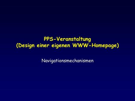 PPS-Veranstaltung (Design einer eigenen WWW-Homepage) Navigationsmechanismen.