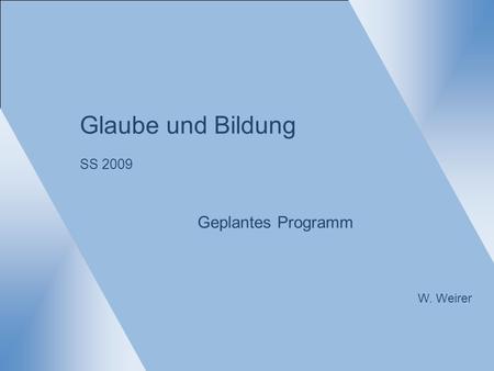 Glaube und Bildung SS 2009 Geplantes Programm W. Weirer.
