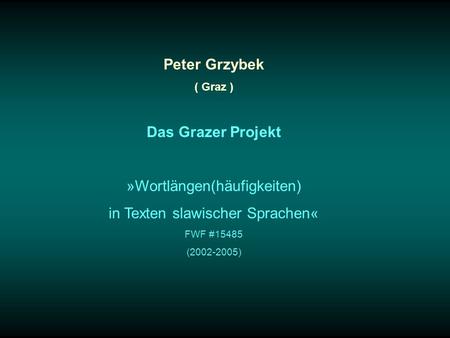 Peter Grzybek ( Graz ) Das Grazer Projekt »Wortlängen(häufigkeiten) in Texten slawischer Sprachen« FWF #15485 (2002-2005)