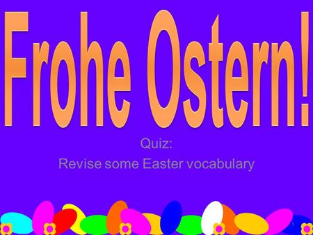 Quiz: Revise some Easter vocabulary 1. 2 das Nest die Schokolade das Huhn das Ei das Lamm der Korb die Glocke Maiglöckchen das Kücken das Kreuz die Hasen.