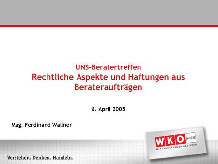 UNS-Beratertreffen Rechtliche Aspekte und Haftungen aus Berateraufträgen 8. April 2005 Mag. Ferdinand Wallner.