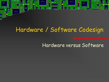 Hardware / Software Codesign Hardware versus Software.