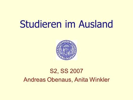 Studieren im Ausland S2, SS 2007 Andreas Obenaus, Anita Winkler.