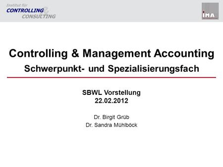Controlling & Management Accounting Schwerpunkt- und Spezialisierungsfach SBWL Vorstellung 22.02.2012 Dr. Birgit Grüb Dr. Sandra Mühlböck.
