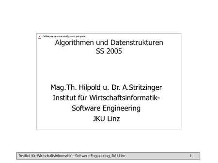 Institut für Wirtschaftsinformatik – Software Engineering, JKU Linz 1 Algorithmen und Datenstrukturen SS 2005 Mag.Th. Hilpold u. Dr. A.Stritzinger Institut.