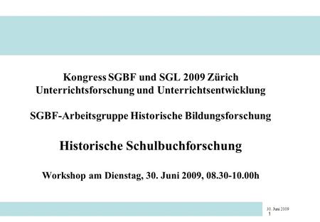 30. Juni 2009 1 Kongress SGBF und SGL 2009 Zürich Unterrichtsforschung und Unterrichtsentwicklung SGBF-Arbeitsgruppe Historische Bildungsforschung Historische.