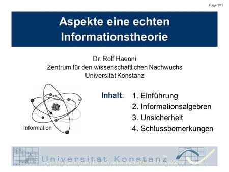 Dr. Rolf Haenni, University of KonstanzNovember 28, 2002 Page 1/15 Aspekte eine echten Informationstheorie 1.Einführung 2.Informationsalgebren 3.Unsicherheit.