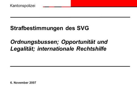 Kantonspolizei Strafbestimmungen des SVG Ordnungsbussen; Opportunität und Legalität; internationale Rechtshilfe 6. November 2007.