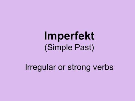 Imperfekt (Simple Past) Irregular or strong verbs