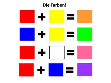 Die Farben! + = + = + = + =.