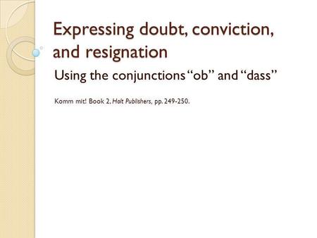 Expressing doubt, conviction, and resignation Using the conjunctions ob and dass Komm mit! Book 2, Holt Publishers, pp. 249-250.