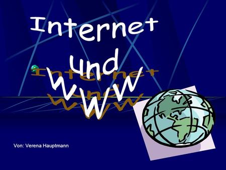 Internet und WWW Von: Verena Hauptmann.