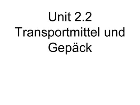 Unit 2.2 Transportmittel und Gepäck Traveling and luggage.
