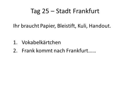 Tag 25 – Stadt Frankfurt Ihr braucht Papier, Bleistift, Kuli, Handout.