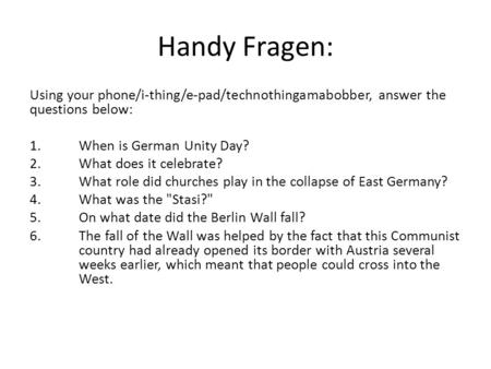 Handy Fragen: Using your phone/i-thing/e-pad/technothingamabobber, answer the questions below: 1.	When is German Unity Day? 2. 	What does it celebrate?