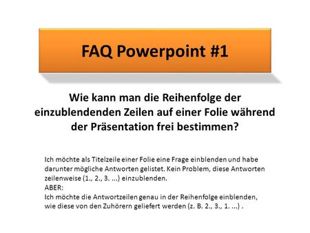 FAQ Powerpoint #1 Wie kann man die Reihenfolge der einzublendenden Zeilen auf einer Folie während der Präsentation frei bestimmen? Ich möchte als Titelzeile.