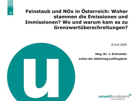 Feinstaub und NOx in Österreich: Woher stammen die Emissionen und Immissionen? Wo und warum kam es zu Grenzwertüberschreitungen? 6.Juni 2005 Mag. Dr. J.