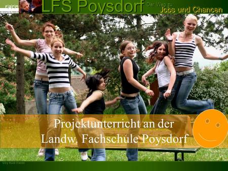 ©by Rudi Weiss Jobs und Chancen Der Weg zu LFS Poysdorf Projektunterricht an der Landw. Fachschule Poysdorf.