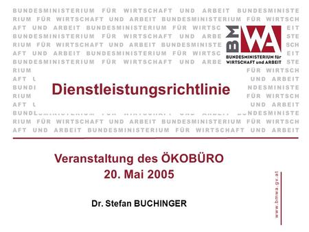 Dienstleistungsrichtlinie Veranstaltung des ÖKOBÜRO 20. Mai 2005 Dr. Stefan BUCHINGER.