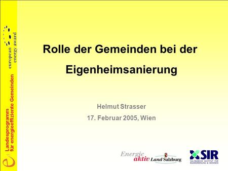 Landesprogramm für energieeffiziente Gemeinden Rolle der Gemeinden bei der Eigenheimsanierung Helmut Strasser 17. Februar 2005, Wien.