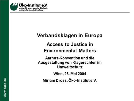 Www.oeko.de Verbandsklagen in Europa Access to Justice in Environmental Matters Aarhus-Konvention und die Ausgestaltung von Klagerechten im Umweltschutz.
