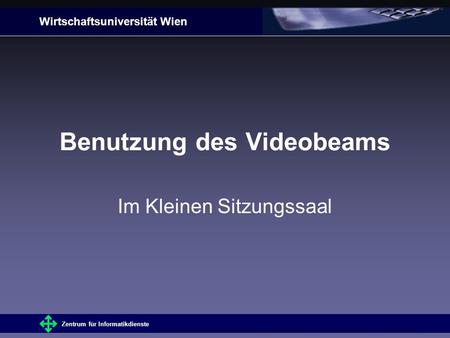 Wirtschaftsuniversität Wien Zentrum für Informatikdienste ZusatzinfosInhaltVorbereitungInbetriebnahmeBeenden Benutzung des Videobeams Im Kleinen Sitzungssaal.