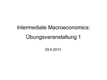 Intermediate Macroeconomics: Übungsveranstaltung 1