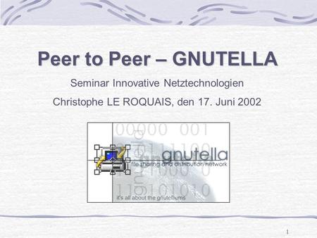 1 Peer to Peer – GNUTELLA Seminar Innovative Netztechnologien Christophe LE ROQUAIS, den 17. Juni 2002.