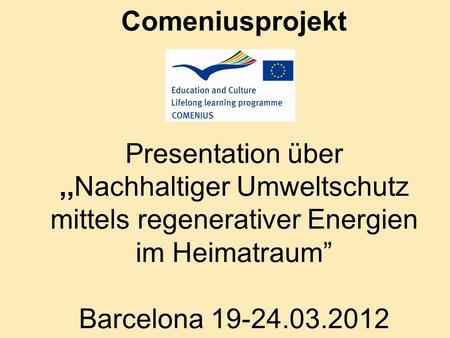 Comeniusprojekt Presentation über,,Nachhaltiger Umweltschutz mittels regenerativer Energien im Heimatraum Barcelona 19-24.03.2012.