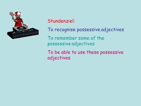 Stundenziel: To recognise possessive adjectives To remember some of the possessive adjectives To be able to use these possessive adjectives.