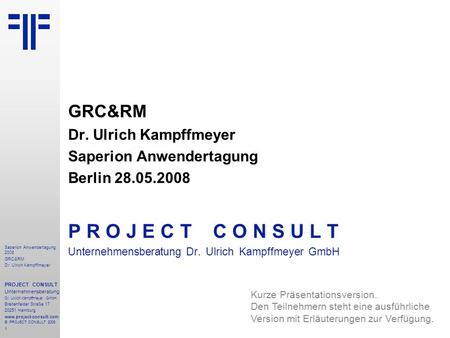 1 Saperion Anwendertagung 2008 GRC&RM Dr. Ulrich Kampffmeyer PROJECT CONSULT Unternehmensberatung Dr. Ulrich Kampffmeyer GmbH Breitenfelder Straße 17 20251.