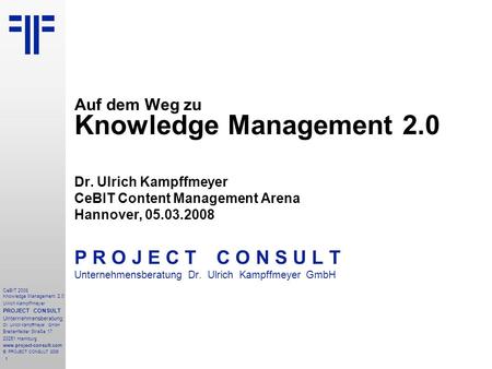 1 CeBIT 2008 Knowledge Management 2.0 Ulrich Kampffmeyer PROJECT CONSULT Unternehmensberatung Dr. Ulrich Kampffmeyer GmbH Breitenfelder Straße 17 20251.