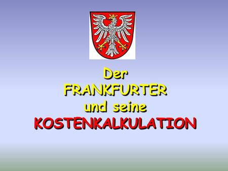 DerFRANKFURTER und seine KOSTENKALKULATION Der FRANKFURTER und seine KOSTENKALKULATION.