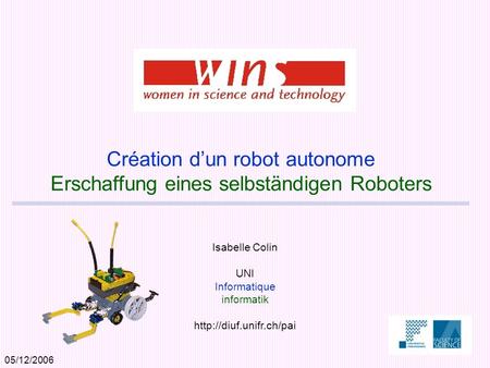05/12/2006 Isabelle Colin UNI Informatique informatik  Création dun robot autonome Erschaffung eines selbständigen Roboters.