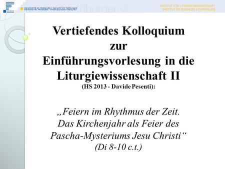 Vertiefendes Kolloquium zur Einführungsvorlesung in die Liturgiewissenschaft II (HS 2013 - Davide Pesenti): Feiern im Rhythmus der Zeit. Das Kirchenjahr.