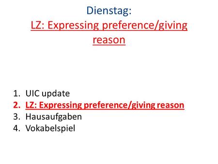 Dienstag: LZ: Expressing preference/giving reason 1.UIC update 2.LZ: Expressing preference/giving reason 3.Hausaufgaben 4.Vokabelspiel.