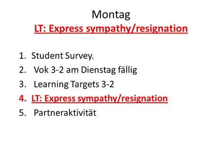 Montag LT: Express sympathy/resignation 1.Student Survey. 2. Vok 3-2 am Dienstag fällig 3. Learning Targets 3-2 4.LT: Express sympathy/resignation 5. Partneraktivität.