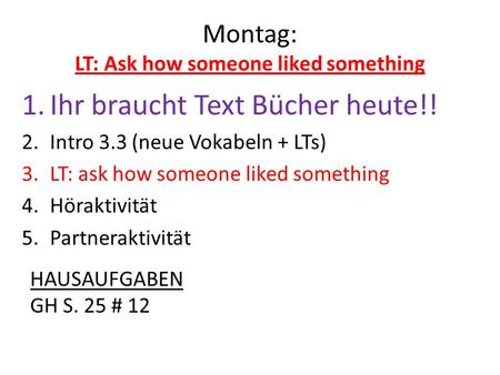 Montag: LT: Ask how someone liked something 1.Ihr braucht Text Bücher heute!! 2.Intro 3.3 (neue Vokabeln + LTs) 3.LT: ask how someone liked something 4.Höraktivität.