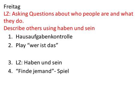 Freitag LZ: Asking Questions about who people are and what they do. Describe others using haben und sein 1.Hausaufgabenkontrolle 2.Play wer ist das 3.LZ: