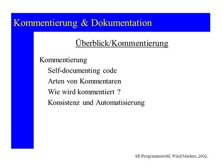 Kommentierung & Dokumentation SE Programmierstil, Wind Markus, 2002. Überblick/Kommentierung Kommentierung Self-documenting code Arten von Kommentaren.
