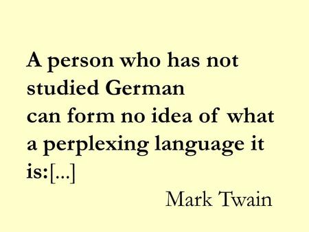 A person who has not studied German can form no idea of what a perplexing language it is:[...] Mark Twain.