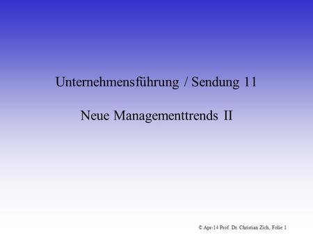 © Apr-14 Prof. Dr. Christian Zich, Folie 1 Unternehmensführung / Sendung 11 Neue Managementtrends II.