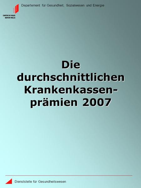 Departement für Gesundheit, Sozialwesen und Energie Dienststelle für Gesundheitswesen Die durchschnittlichen Krankenkassen- prämien 2007.