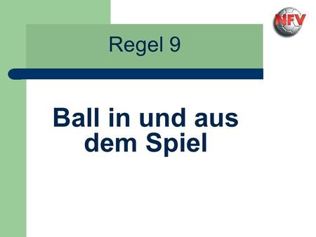 Regel 9 Ball in und aus dem Spiel. Regel 9 - Ball in und aus dem Spiel Der Ball ist im Spiel, wenn… …der Schiedsrichter ihn freigegeben hat, …er gestoßen.