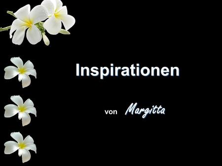 Inspirationen Margitta von Margitta. Ein Lied kann für einen Moment funkeln, eine Blume kann einen Traum erwecken.